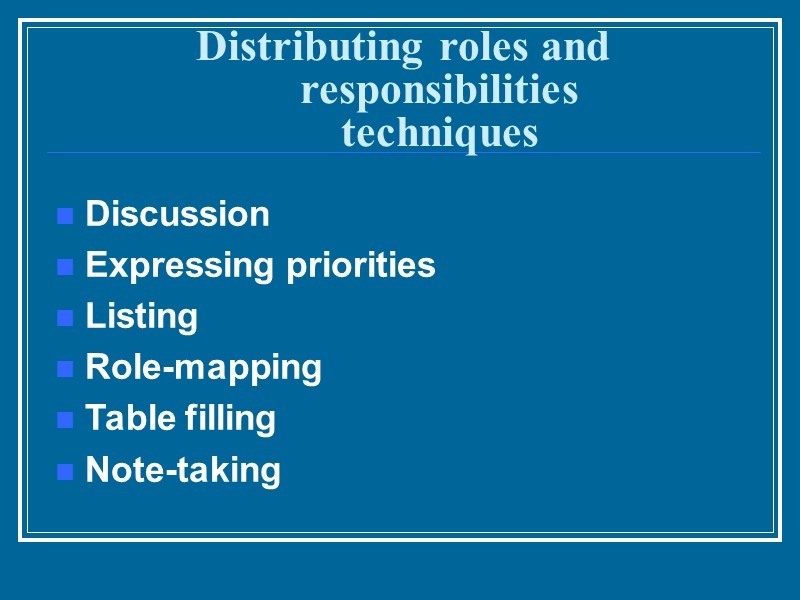 Distributing roles and responsibilities techniques Discussion Expressing priorities Listing Role-mapping Table filling Note-taking